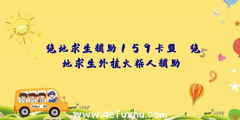 「绝地求生辅助159卡盟」|绝地求生外挂火柴人辅助